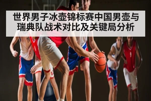 世界男子冰壶锦标赛中国男壶与瑞典队战术对比及关键局分析